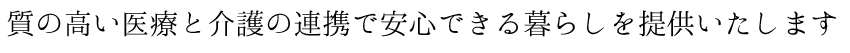 質の高い医療と介護の連携で安心できる暮らしを提供いたします。