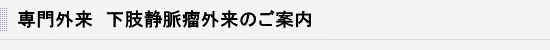 タイトル下肢静脈瘤外来のご案内